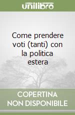 Come prendere voti (tanti) con la politica estera libro