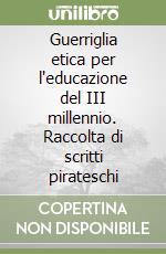 Guerriglia etica per l'educazione del III millennio. Raccolta di scritti pirateschi libro