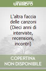 L'altra faccia delle canzoni (Dieci anni di interviste, recensioni, incontri) libro