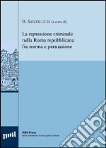 La repressione criminale nella Roma repubblicana fra norma e persuasione. Ediz. italiana, francese e inglese libro