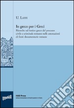 In greco per i greci. Ricerche sul lessico greco del processo civile e criminale romano nelle attestazioni di fonti documentarie romane libro