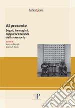 Al presente. Segni, immagini, rappresentazioni della memoria libro