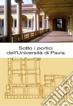 Sotto i portici dell'Università di Pavia. Itinerario tra lapidi e monumenti libro