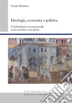 Ideologia, economia e politica. Il federalismo sovranazionale come pensiero emergente libro