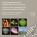 Guida all'agrobiodiversità vegetale della Provincia di Pavia-A Guide to Plant Agrobiodiversity of the Province of Pavia (N-Italy)-Riscoperta, conservazione e valorizzazione. Rediscovery, conservation and revival