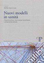 Nuovi modelli in sanità. Organizzazione, innovazione tecnologica e processi decisionali libro