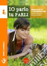 Io parlo tu parli. Manuale di comprensione gatto/umani, umani/gatto