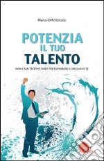 Potenzia il tuo talento. Non è mai troppo tardi per esprimere il meglio di te libro