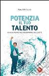 Potenzia il tuo talento. Non è mai troppo tardi per esprimere il meglio di te libro