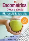 Endometriosi. Dieta e salute. Riprenditi la tua vita libro