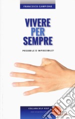 Vivere per sempre. Possibile o impossibile? libro