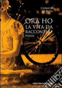 Ora ho la vita da raccontare libro