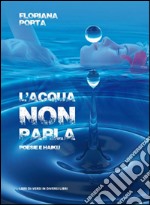 L'acqua non parla. Poesie e haiku libro