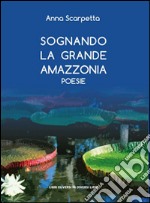 Sognando la grande Amazzonia libro