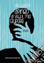 Dipingo di vita il mio stupore libro