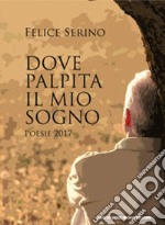 Dove palpita il mio sogno (Poesie 2017) libro