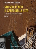 Sto scolpendo il senso della vita-Sculptez sensul vietii. Ediz. bilingue libro