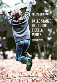 Dalle stanze del cuore e della mente. (Poesie 2018) libro