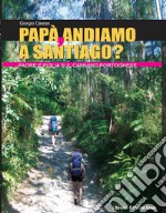 Papà, andiamo a Santiago? Padre e figlia sul cammino portoghese libro