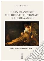 Il san Francesco che riceve le stigmate del Caravaggio della chiesa di Fagagna (UD). Ediz. multilingue libro