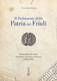 Il Parlamento della Patria del Friuli. Storia della più antica Assemblea legislativa d'Europa (1228-1805) libro