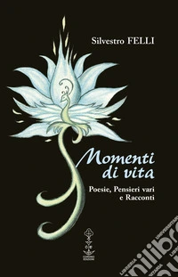 Momenti di vita. Poesie, pensieri vari e racconti libro