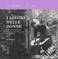 I lavori delle donne. Il lungo cammino dai mestieri alle professioni 1908-2008 libro