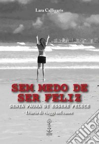 Sem medo de ser feliz. Senza paura di essere felice. Diario di viaggi nel cuore libro
