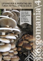 Fungomania. Vol. 4: L' esame per il patentino dei funghi in Friuli Venezia Giulia libro