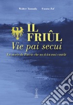 Il Friul. Vie pai secui. La storie de Patrie che no ti àn mai contât