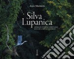 Silva Lupanica. Anima di un bosco friulano-Soul of a friulian forest. Ediz. bilingue libro