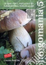 Fungomania. Vol. 5: L' esame per il patentino dei funghi in Friuli Venezia Giulia libro