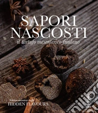 Sapori nascosti. Il tartufo mesenterico friulano. Ediz. illustrata libro