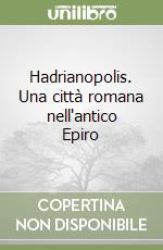 Hadrianopolis. Una città romana nell'antico Epiro libro