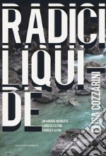 Radici liquide. Un viaggio-inchiesta lungo gli ultimi torrenti alpini libro