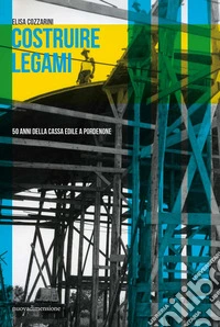 Costruire legami. 50 anni della Cassa Edile a Pordenone libro