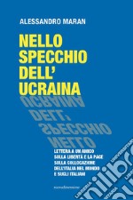 Nello specchio dell'Ucraina. Lettera a un amico sulla libertà e la pace, sulla collocazione dell'Italia nel mondo e sugli italiani