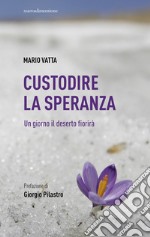 Custodire la speranza. Un giorno il deserto fiorirà libro