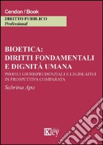 Bioetica: diritti fondamentali e dignità umana. Profili giurisprudenziali e legislativi in prospettiva comparata libro