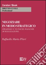 Negoziare in modo strategico. Strategie e tecniche avanzate di negoziazione libro