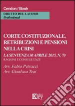 Corte costituzionale, retribuzioni e pensioni nella crisi. La sentenza 30 aprile 2015, n. 70. Ragioni e conseguenze libro