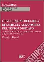 L'evoluzione dell'idea di famiglia alla vigilia del testo unificato. Unioni civili, convivenza more uxorio e patti di convicenza libro