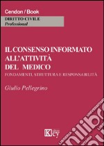 Il consenso informato all'attività del medico. Fondamenti, struttura e responsabilità libro