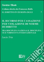 Il ricorso per cassazione per violazione di norme di diritto. Tra disciplina nazionale, disciplina UE e normativa internazionale libro