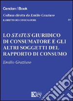 Lo status giuridico di consumatore e gli altri soggetti del rapporto di consumo libro