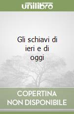 Gli schiavi di ieri e di oggi libro