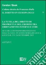 La tutela del diritto di proprietà e del credito tra ordinamento interno e CEDU. Atti del Convegno organizzato dall.A.T.I.D.U (Lecce, 25-26 settembre 2015) libro