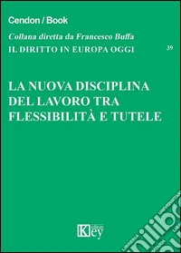 La nuova disciplina del lavoro tra flessibilità e tutele libro