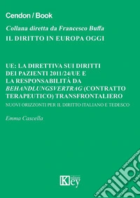 UE: la direttiva sui diritti dei pazienti 2011/24/UE e la responsabilità da Behandlungsvertrag (contratto terapeutico) transfrontaliero. Nuovi orizzonti per il diritto italiano e tedesco libro