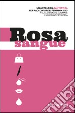 Rosa sangue. Antologia fantastica per raccontare il femminicidio libro